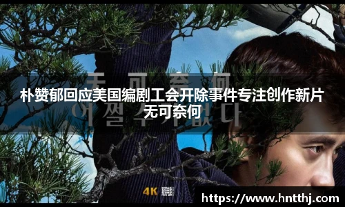 朴赞郁回应美国编剧工会开除事件专注创作新片无可奈何