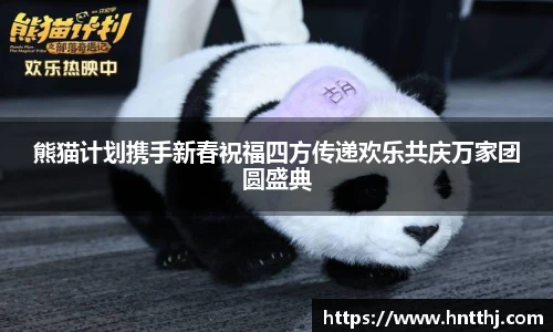 星空娱乐熊猫计划携手新春祝福四方传递欢乐共庆万家团圆盛典